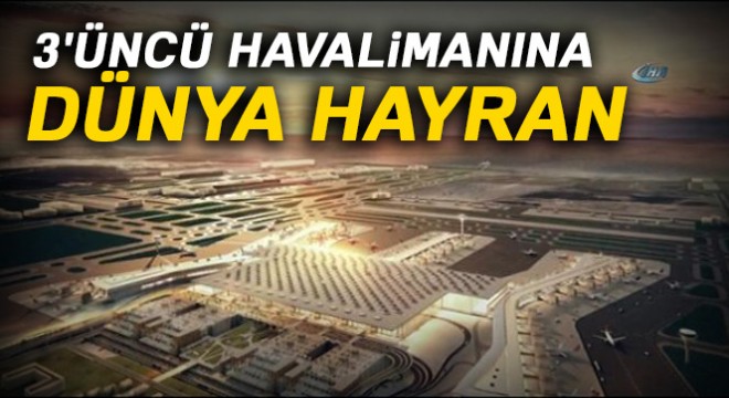 3 üncü havalimanına dünya hayran