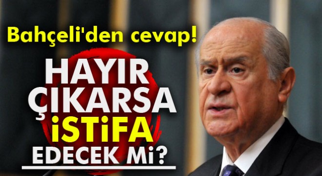 Hayır çıkarsa istifa edecek mi? Bahçeli den cevap!